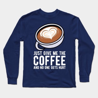 just give me the coffee and no one gets hurt Long Sleeve T-Shirt